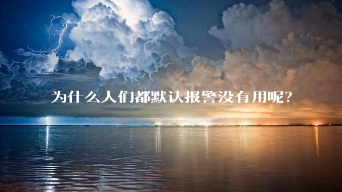 为什么人们都默认报警没有用呢？