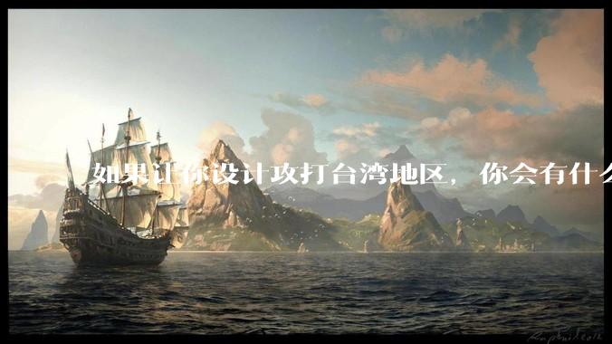 如果让你设计攻打台湾地区，你会有什么好的想法和打法？