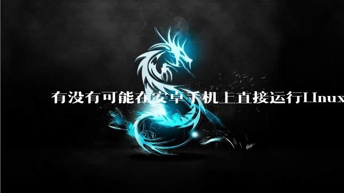 有没有可能在安卓手机上直接运行Linux？