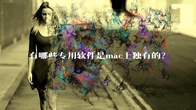 有哪些专用软件是mac上独有的？