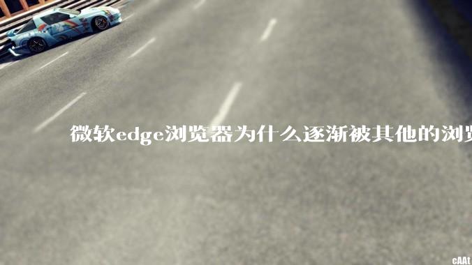 微软edge浏览器为什么逐渐被其他的浏览器代替？