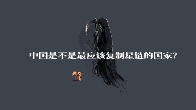 中国是不是最应该复制星链的国家？