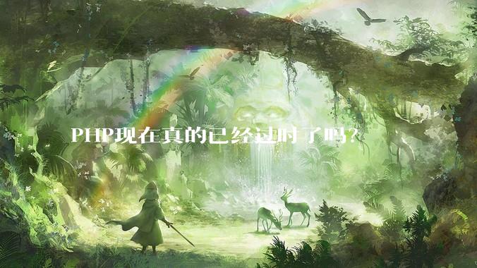 PHP现在真的已经过时了吗？