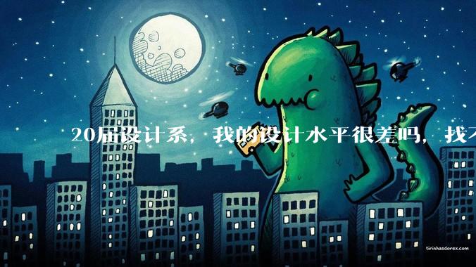 20届设计系，我的设计水平很差吗，找不到合适的工作?